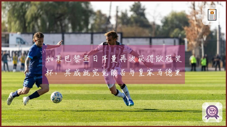 如果巴黎圣日耳曼再次获得欧冠奖杯，其成就究竟能否与皇家马德里相媲美，还是更胜于巴萨？