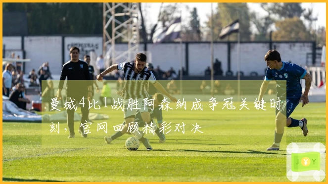 曼城4比1战胜阿森纳成争冠关键时刻，官网回顾精彩对决
