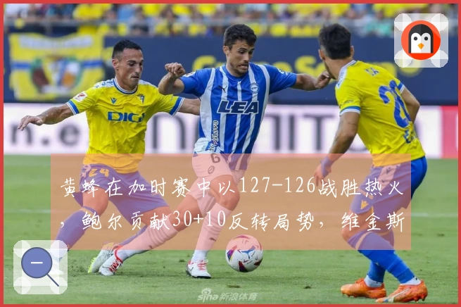 黄蜂在加时赛中以127-126战胜热火，鲍尔贡献30+10反转局势，维金斯添26+7