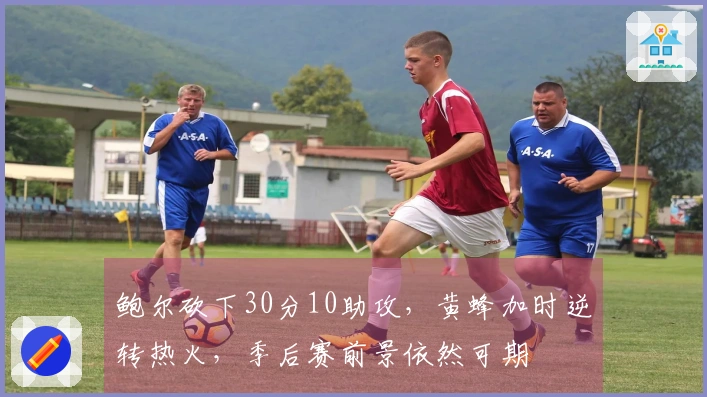 鲍尔砍下30分10助攻，黄蜂加时逆转热火，季后赛前景依然可期