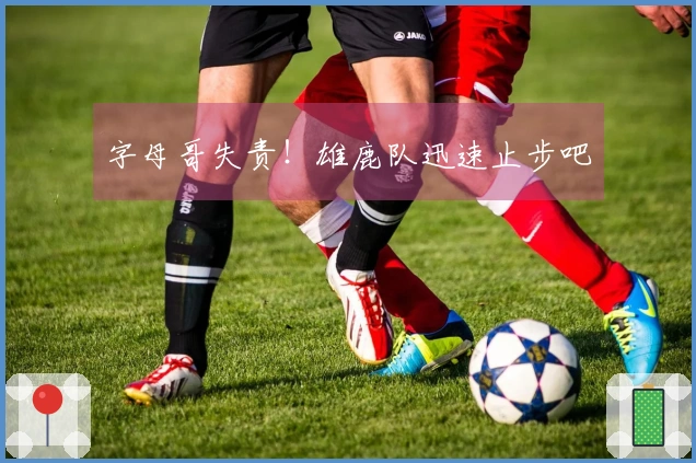 字母哥失责！雄鹿队迅速止步吧
