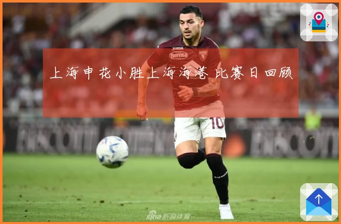 上海申花小胜上海海港 比赛日回顾
