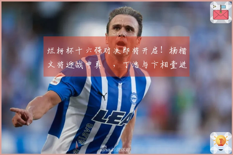 烂柯杯十六强对决即将开启！杨楷文将迎战申真谞，丁浩与卞相壹进行切磋