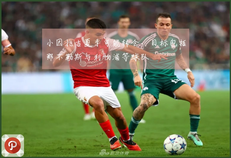 小因扎吉夏季可能转会，目标包括那不勒斯与利物浦等球队