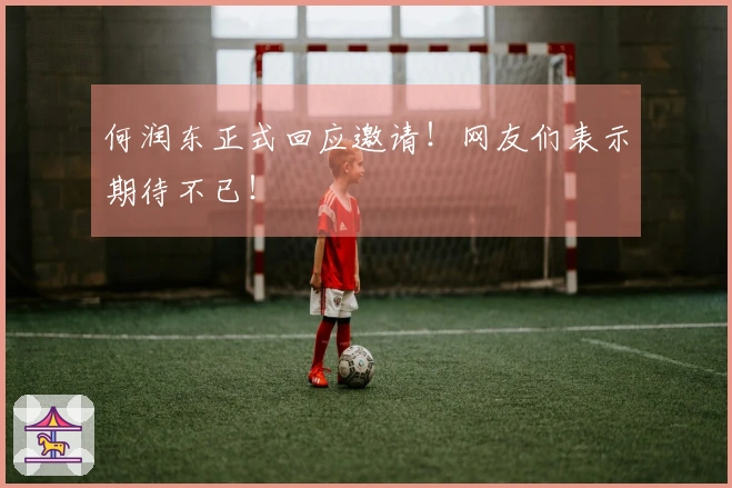 何润东正式回应邀请！网友们表示期待不已！