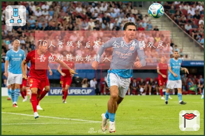 76人晋级季后赛：全队沸腾欢庆，首轮对阵凯尔特人