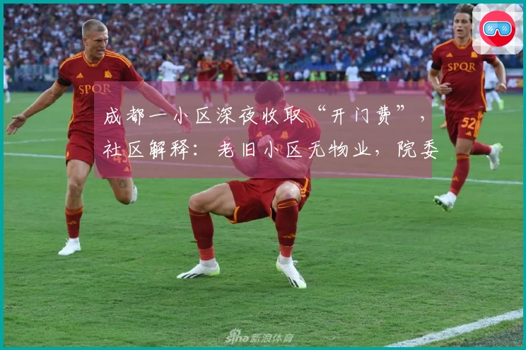 成都一小区深夜收取“开门费”，社区解释：老旧小区无物业，院委会自主管理，费用用于门卫工资补贴