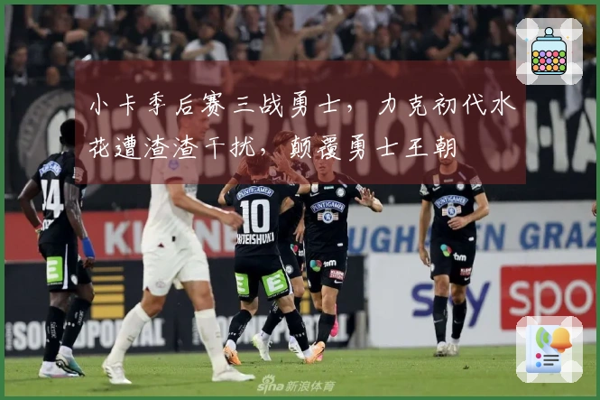 小卡季后赛三战勇士，力克初代水花遭渣渣干扰，颠覆勇士王朝