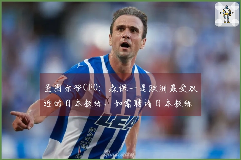 圣图尔登CEO：森保一是欧洲最受欢迎的日本教练，如需聘请日本教练他首屈一指